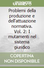 Problemi della produzione e dell'attuazione normativa. Vol. 2: I mutamenti nel sistema giuridico libro