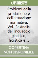 Problemi della produzione e dell'attuazione normativa. Vol. 3: Analisi del linguaggio giuridico, legistica e legimatica libro