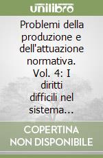 Problemi della produzione e dell'attuazione normativa. Vol. 4: I diritti difficili nel sistema giuridico libro