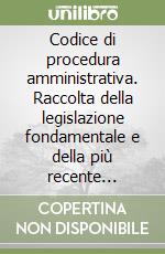 Codice di procedura amministrativa. Raccolta della legislazione fondamentale e della più recente giurisprudenza libro