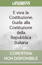 E viva la Costituzione. Guida alla Costituzione della Repubblica Italiana