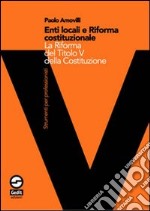 Enti locali e riforma costituzionale del titolo V. Gli effetti sull'ordinamento delle autonomie locali libro