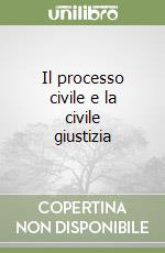 Il processo civile e la civile giustizia libro