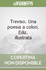 Treviso. Una poesia a colori. Ediz. illustrata libro