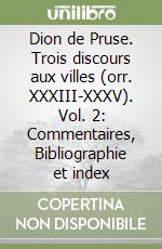 Dion de Pruse. Trois discours aux villes (orr. XXXIII-XXXV). Vol. 2: Commentaires, Bibliographie et index