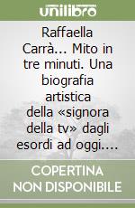 Raffaella Carrà... Mito in tre minuti. Una biografia artistica della «signora della tv» dagli esordi ad oggi. Ediz. illustrata libro