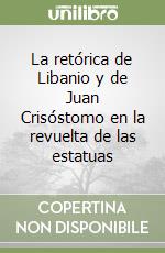 La retórica de Libanio y de Juan Crisóstomo en la revuelta de las estatuas libro