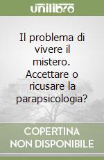 Il problema di vivere il mistero. Accettare o ricusare la parapsicologia? libro