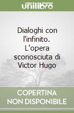 Dialoghi con l'infinito. L'opera sconosciuta di Victor Hugo libro