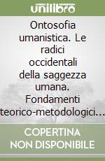 Ontosofia umanistica. Le radici occidentali della saggezza umana. Fondamenti teorico-metodologici e pratica clinica libro
