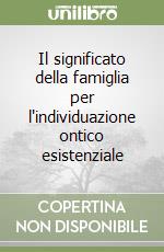 Il significato della famiglia per l'individuazione ontico esistenziale libro