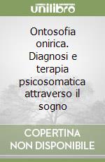 Ontosofia onirica. Diagnosi e terapia psicosomatica attraverso il sogno libro