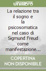 La relazione tra il sogno e la psicosomatica nel caso di Sigmund Freud come manifestazione di un razionalismo alienante la psiche umana libro