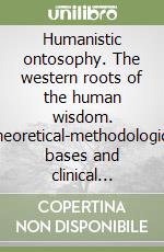 Humanistic ontosophy. The western roots of the human wisdom. Theoretical-methodological bases and clinical practice libro
