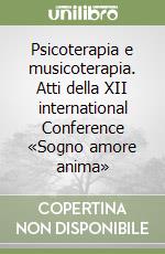 Psicoterapia e musicoterapia. Atti della XII international Conference «Sogno amore anima» libro