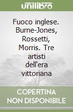 Fuoco inglese. Burne-Jones, Rossetti, Morris. Tre artisti dell'era vittoriana libro