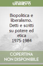 Biopolitica e liberalismo. Detti e scritti su potere ed etica 1975-1984 libro