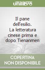 Il pane dell'esilio. La letteratura cinese prima e dopo Tienanmen libro