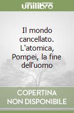 Il mondo cancellato. L'atomica, Pompei, la fine dell'uomo libro