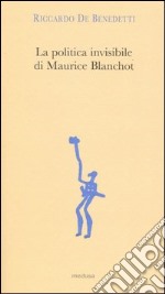 La politica invisibile di Maurice Blanchot. Con un'antologia dei suoi testi degli anni Trenta libro