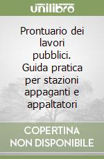 Prontuario dei lavori pubblici. Guida pratica per stazioni appaganti e appaltatori libro