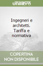 Ingegneri e architetti. Tariffa e normativa libro