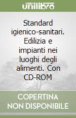 Standard igienico-sanitari. Edilizia e impianti nei luoghi degli alimenti. Con CD-ROM libro