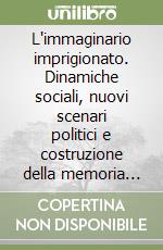 L'immaginario imprigionato. Dinamiche sociali, nuovi scenari politici e costruzione della memoria nel secondo dopoguerra monfalconese libro