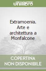 Extramoenia. Arte e architettura a Monfalcone libro