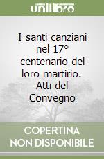 I santi canziani nel 17° centenario del loro martirio. Atti del Convegno libro