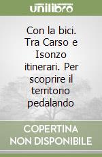 Con la bici. Tra Carso e Isonzo itinerari. Per scoprire il territorio pedalando