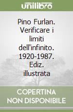 Pino Furlan. Verificare i limiti dell'infinito. 1920-1987. Ediz. illustrata