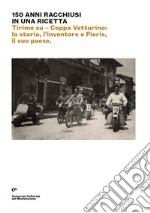 150 anni racchiusi in una ricetta. Tirime su. Coppa Vetturino: la storia, l'inventore e Pieris, il suo paese. Ediz. italiana e inglese libro