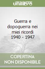 Guerra e dopoguerra nei miei ricordi 1940 - 1947 libro