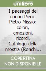 I paesaggi del nonno Piero. Pietro Missio: colori, emozioni, ricordi. Catalogo della mostra (Ronchi dei Legionari, 10 marzo-30 aprile 2025) libro