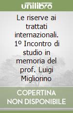 Le riserve ai trattati internazionali. 1º Incontro di studio in memoria del prof. Luigi Migliorino libro