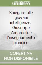 Spiegare alle giovani intelligenze. Giuseppe Zanardelli e l'insegnamento giuridico libro