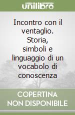 Incontro con il ventaglio. Storia, simboli e linguaggio di un vocabolo di conoscenza