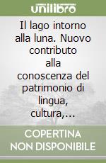 Il lago intorno alla luna. Nuovo contributo alla conoscenza del patrimonio di lingua, cultura, usanze e credenze della comunità rapinese