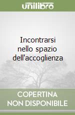 Incontrarsi nello spazio dell'accoglienza libro