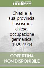 Chieti e la sua provincia. Fascismo, chiesa, occupazione germanica. 1929-1944