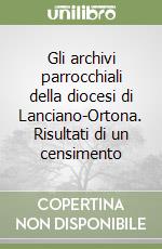 Gli archivi parrocchiali della diocesi di Lanciano-Ortona. Risultati di un censimento libro