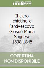 Il clero chietino e l'arcivescovo Giosuè Maria Saggese 1838-1845 libro