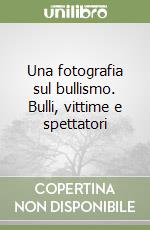 Una fotografia sul bullismo. Bulli, vittime e spettatori libro