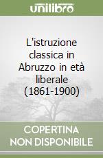 L'istruzione classica in Abruzzo in età liberale (1861-1900) libro