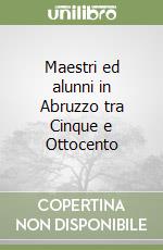 Maestri ed alunni in Abruzzo tra Cinque e Ottocento libro