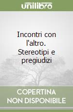 Incontri con l'altro. Stereotipi e pregiudizi libro