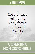 Cose di casa mia, voci, volti, fatti e canzoni di Rosello libro