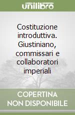 Costituzione introduttiva. Giustiniano, commissari e collaboratori imperiali libro