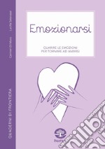 Emozionarsi. Guarire le emozioni per tornare ad amarsi libro